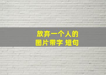 放弃一个人的图片带字 短句